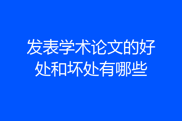 发表学术论文的好处和坏处有哪些