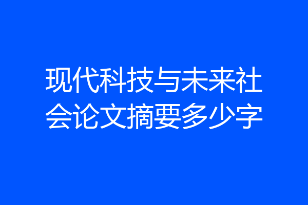 现代科技与未来社会论文摘要多少字