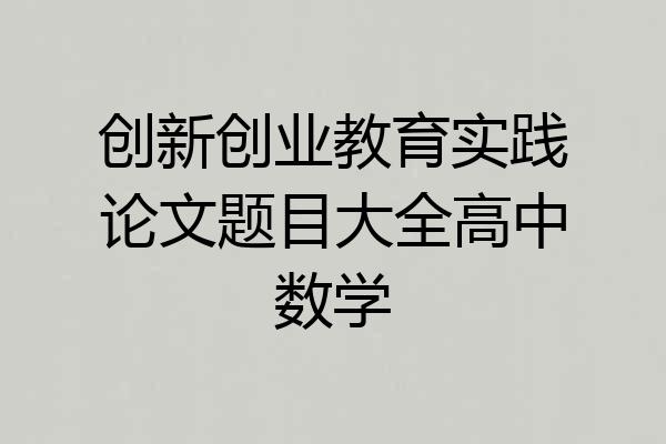 创新创业教育实践论文题目大全高中数学