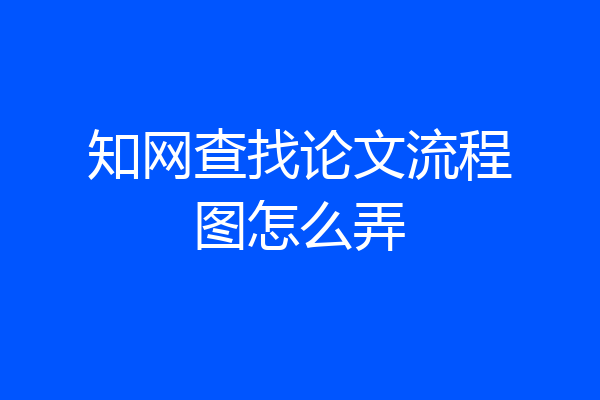 知网查找论文流程图怎么弄