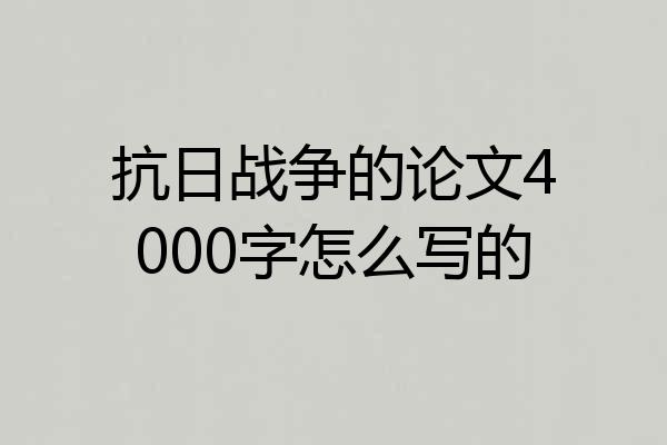 抗日战争的论文4000字怎么写的