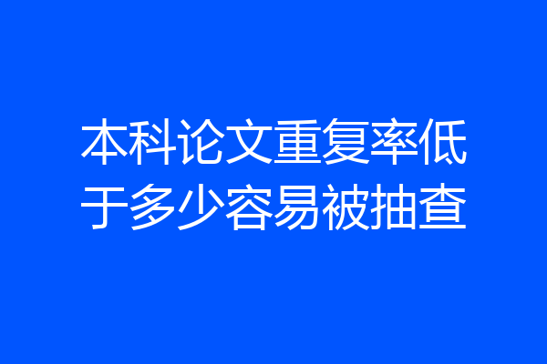 本科论文重复率低于多少容易被抽查