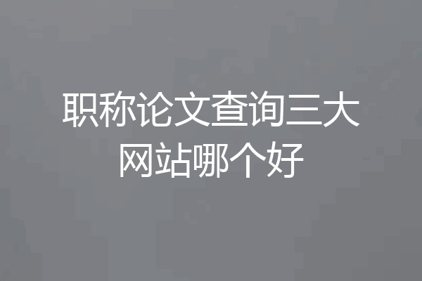 职称论文查询三大网站哪个好