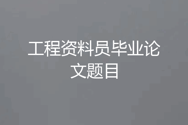 工程资料员毕业论文题目