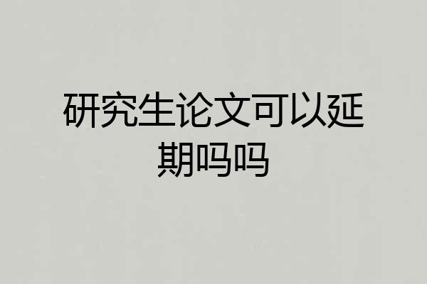 研究生论文可以延期吗吗