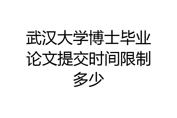 武汉大学博士毕业论文提交时间限制多少