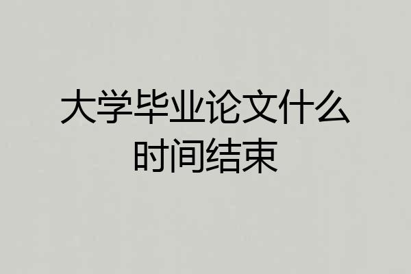 大学毕业论文什么时间结束