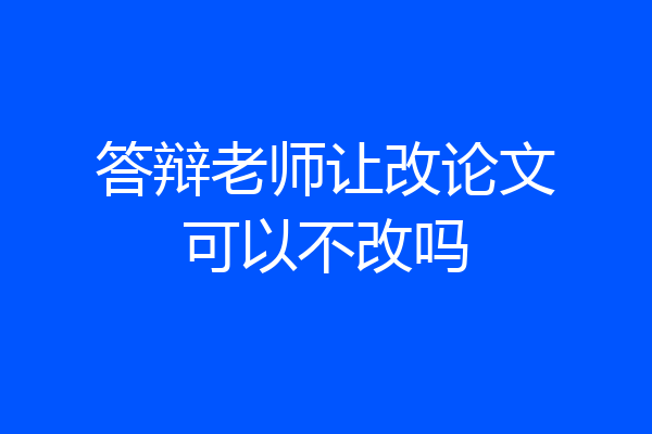答辩老师让改论文可以不改吗