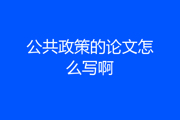 公共政策的论文怎么写啊