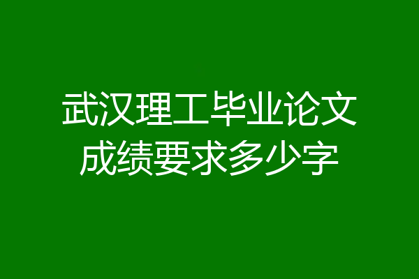 武汉理工毕业论文成绩要求多少字