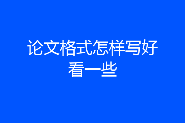 论文格式怎样写好看一些