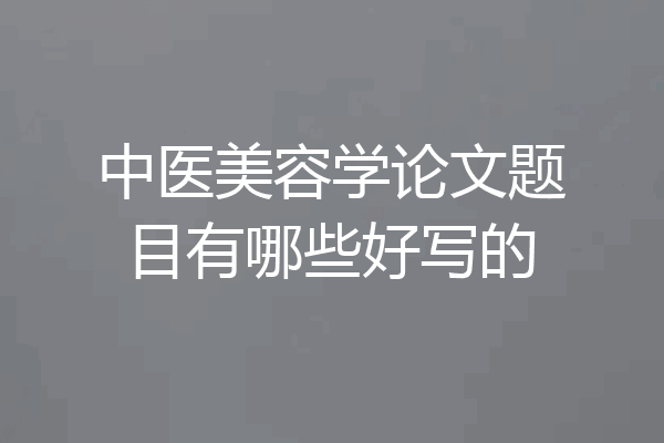 中医美容学论文题目有哪些好写的
