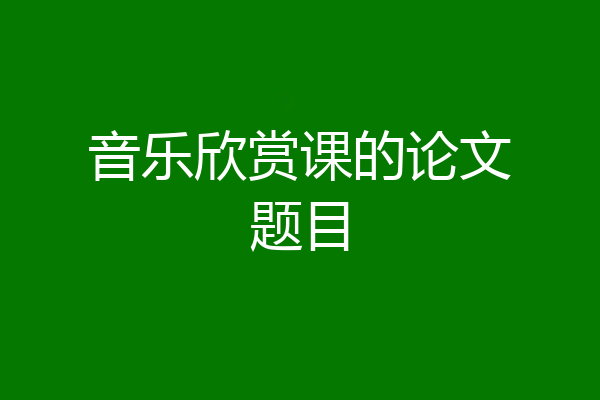 音乐欣赏课的论文题目