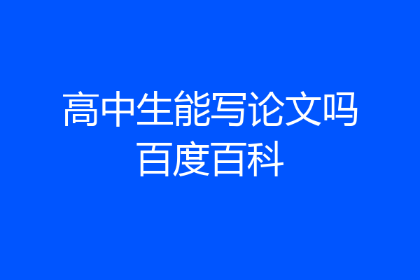 高中生能写论文吗百度百科