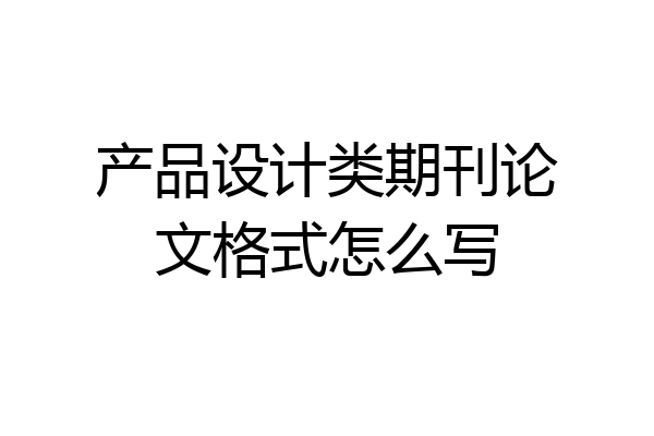 产品设计类期刊论文格式怎么写