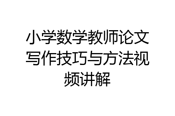 小学数学教师论文写作技巧与方法视频讲解