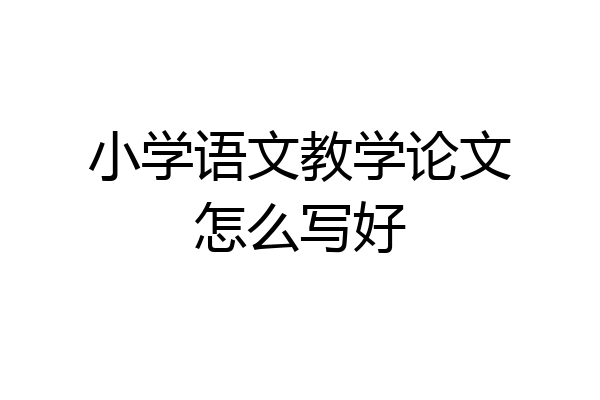 小学语文教学论文怎么写好