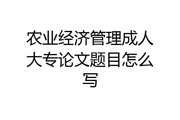 农业经济管理成人大专论文题目怎么写