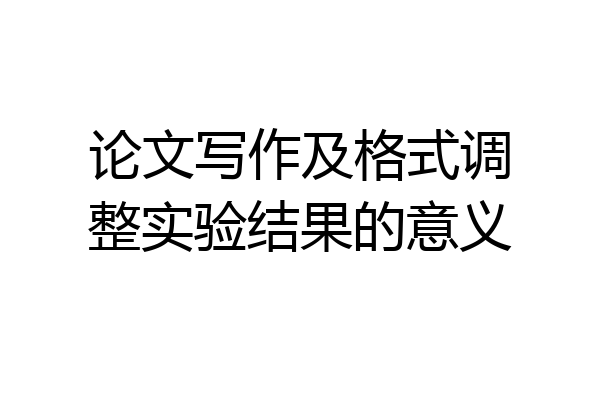 论文写作及格式调整实验结果的意义