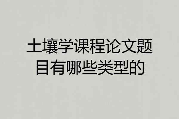 土壤学课程论文题目有哪些类型的