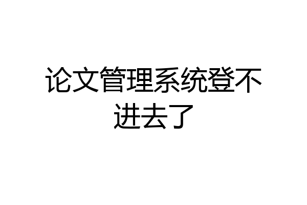 论文管理系统登不进去了