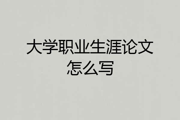 大学职业生涯论文怎么写