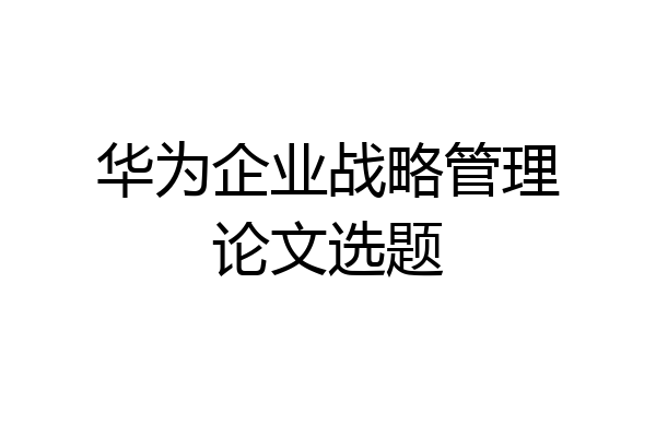 华为企业战略管理论文选题