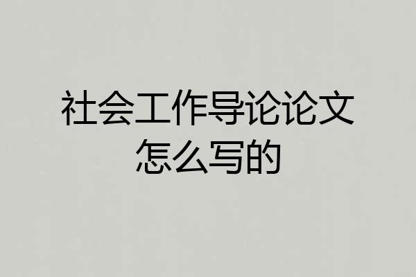 社会工作导论论文怎么写的
