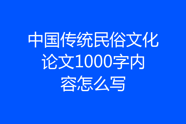 中国传统民俗文化论文1000字内容怎么写