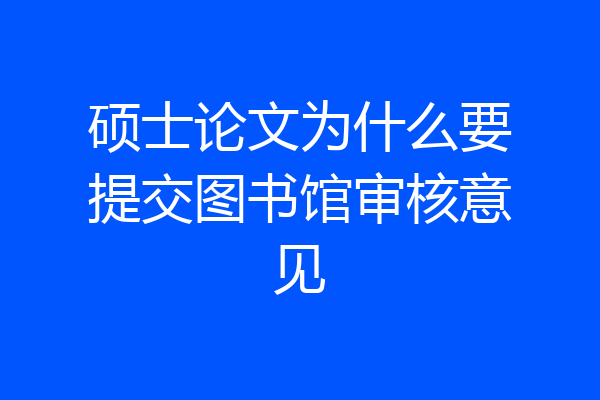 硕士论文为什么要提交图书馆审核意见