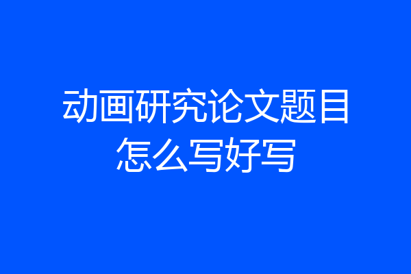 动画研究论文题目怎么写好写