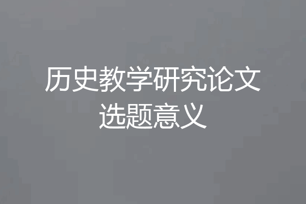 历史教学研究论文选题意义