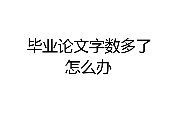 毕业论文字数多了怎么办