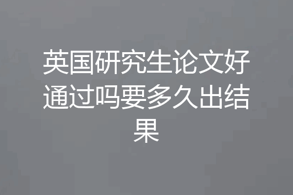 英国研究生论文好通过吗要多久出结果