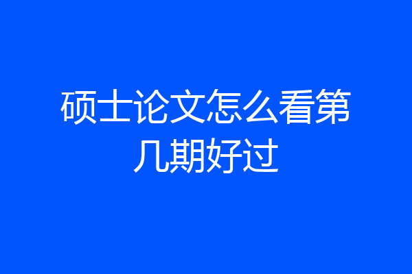 硕士论文怎么看第几期好过