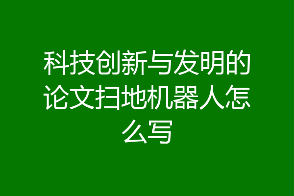 科技创新与发明的论文扫地机器人怎么写