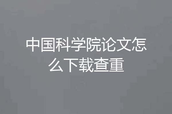 中国科学院论文怎么下载查重