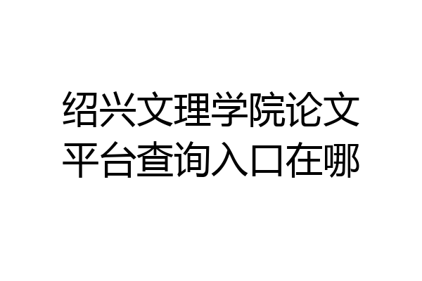 绍兴文理学院论文平台查询入口在哪
