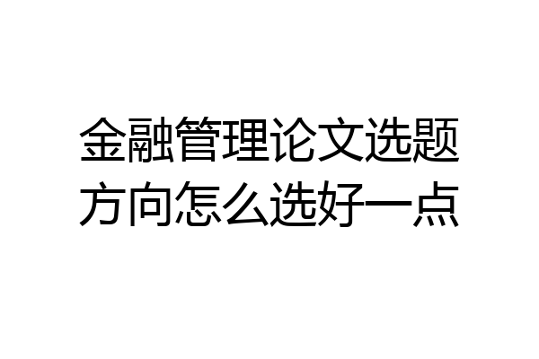 金融管理论文选题方向怎么选好一点