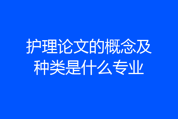 护理论文的概念及种类是什么专业
