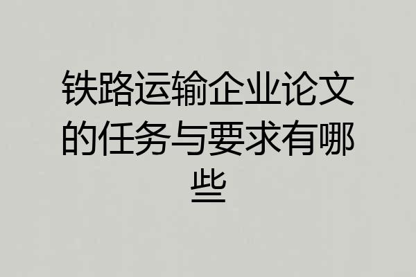 铁路运输企业论文的任务与要求有哪些