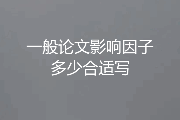 一般论文影响因子多少合适写