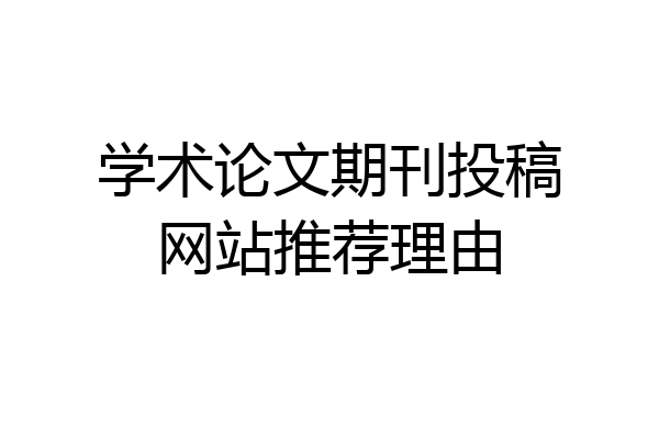学术论文期刊投稿网站推荐理由