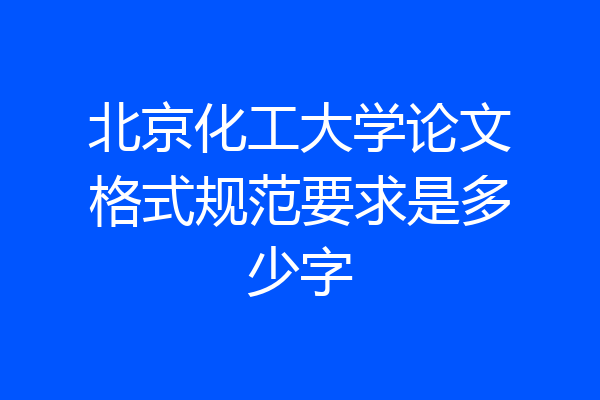 北京化工大学论文格式规范要求是多少字