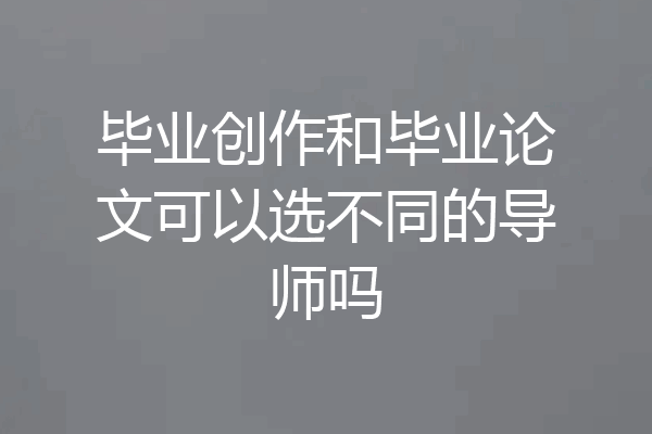 毕业创作和毕业论文可以选不同的导师吗