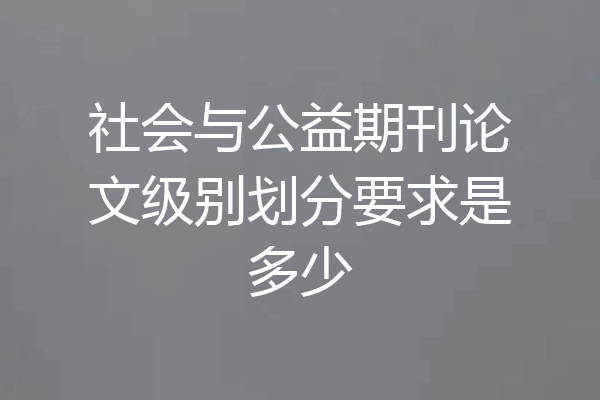 社会与公益期刊论文级别划分要求是多少