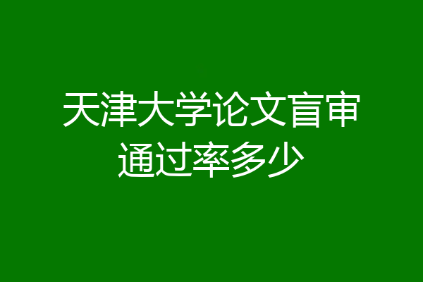 天津大学论文盲审通过率多少
