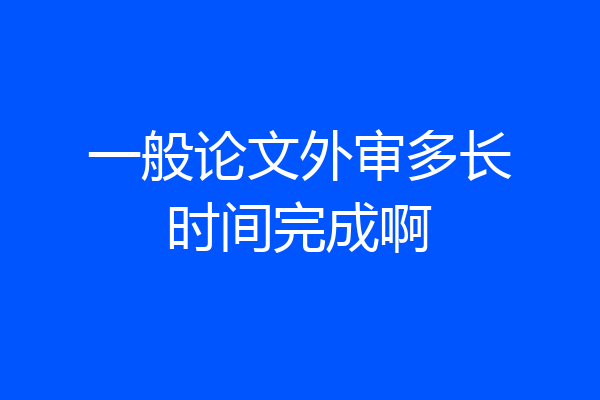 一般论文外审多长时间完成啊