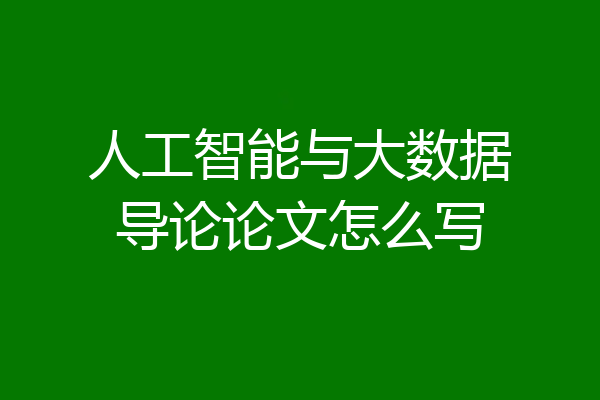 人工智能与大数据导论论文怎么写