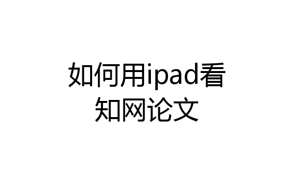 如何用ipad看知网论文